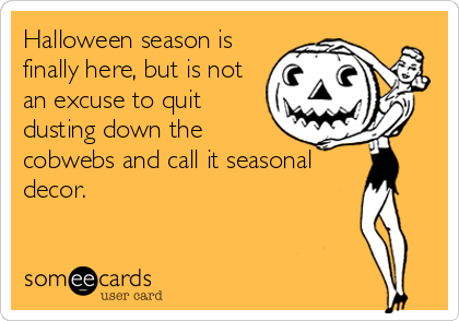 Halloween season is
finally here, but is not
an excuse to quit
dusting down the
cobwebs and call it seasonal
decor.