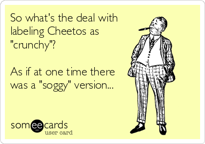 So what's the deal with
labeling Cheetos as
"crunchy"?

As if at one time there
was a "soggy" version...
