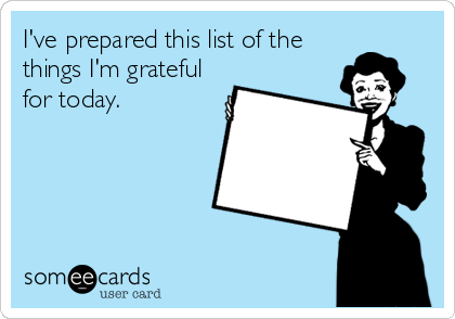 I've prepared this list of the
things I'm grateful
for today.