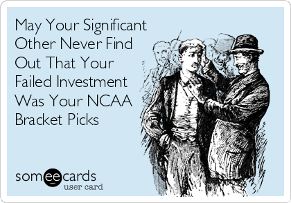 May Your Significant
Other Never Find
Out That Your
Failed Investment
Was Your NCAA
Bracket Picks