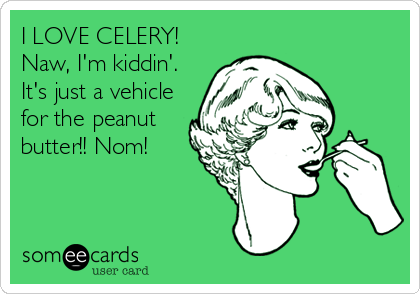 I LOVE CELERY!
Naw, I'm kiddin'.
It's just a vehicle
for the peanut
butter!! Nom!