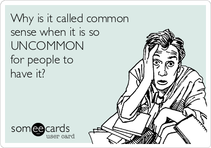 Why is it called common
sense when it is so
UNCOMMON
for people to
have it?