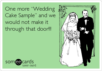 One more “Wedding
Cake Sample” and we
would not make it
through that door!!!