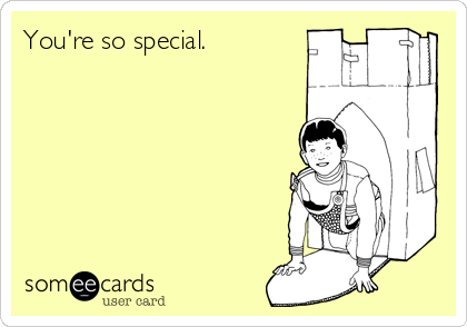 You're so special.