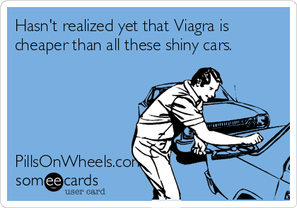 Hasn't realized yet that Viagra is
cheaper than all these shiny cars.





PillsOnWheels.com