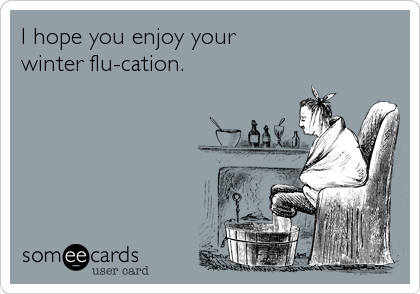 I hope you enjoy your 
winter flu-cation.