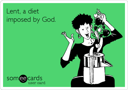 Lent, a diet
imposed by God.
