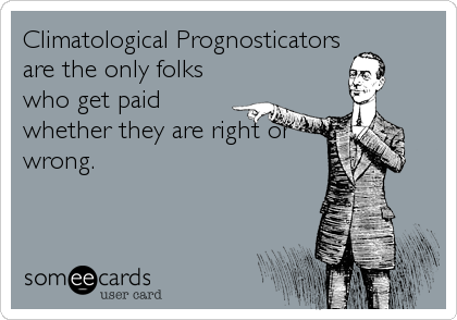 Climatological Prognosticators
are the only folks
who get paid
whether they are right or
wrong.