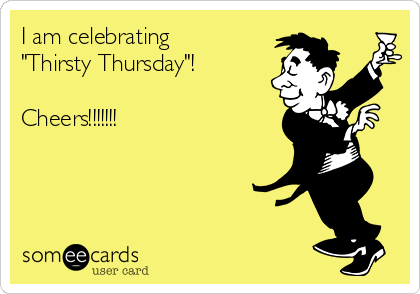 I am celebrating
"Thirsty Thursday"!

Cheers!!!!!!!