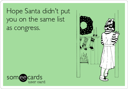 Hope Santa didn't put
you on the same list      
as congress.