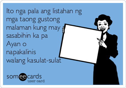 Ito nga pala ang listahan ng
mga taong gustong
malaman kung may
sasabihin ka pa 
Ayan o
napakalinis
walang kasulat-sulat