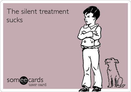 The silent treatment
sucks