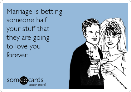 Marriage is betting
someone half
your stuff that 
they are going 
to love you
forever.