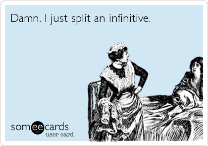 Damn. I just split an infinitive.