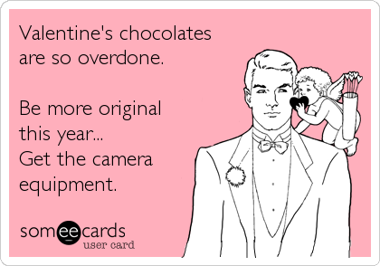 Valentine's chocolates
are so overdone.

Be more original 
this year...
Get the camera
equipment.