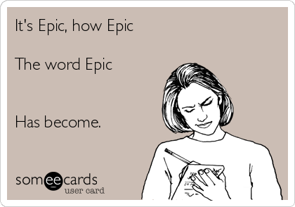 It's Epic, how Epic 

The word Epic


Has become.