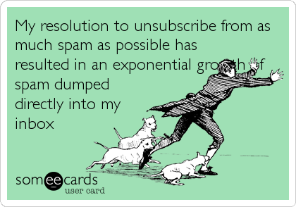 My resolution to unsubscribe from as
much spam as possible has
resulted in an exponential growth of
spam dumped
directly into my
inbox