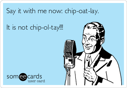 Say it with me now: chip-oat-lay. 

It is not chip-ol-tay!!!