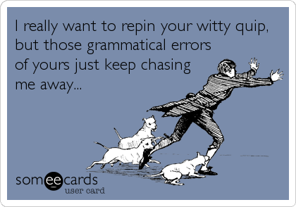 I really want to repin your witty quip,
but those grammatical errors
of yours just keep chasing
me away...