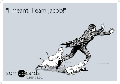 "I meant Team Jacob!"