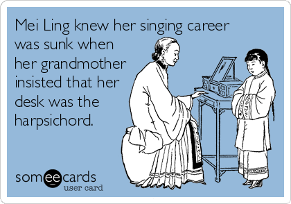 Mei Ling knew her singing career
was sunk when
her grandmother
insisted that her
desk was the
harpsichord.