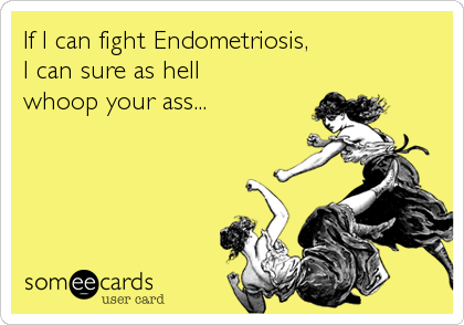 If I can fight Endometriosis,
I can sure as hell
whoop your ass...