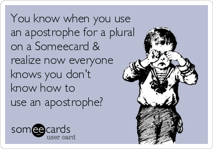 You know when you use
an apostrophe for a plural
on a Someecard &
realize now everyone
knows you don't
know how to
use an apostrophe?
