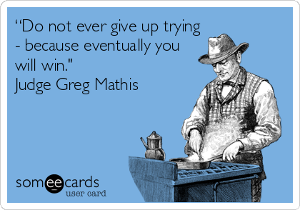 “Do not ever give up trying
- because eventually you
will win." 
Judge Greg Mathis