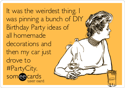 It was the weirdest thing. I
was pinning a bunch of DIY
Birthday Party ideas of
all homemade
decorations and
then my car just
drove to
#PartyCity.