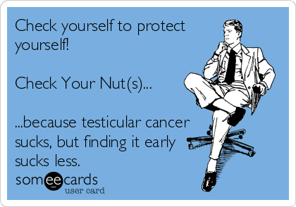 Check yourself to protect
yourself!

Check Your Nut(s)...

...because testicular cancer
sucks, but finding it early
sucks less.