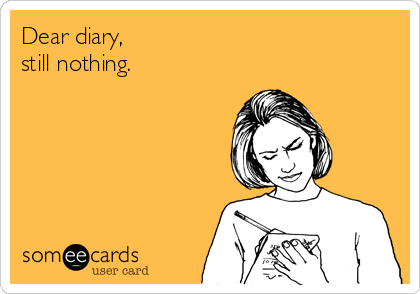 Dear diary, 
still nothing.
