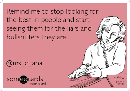 Remind me to stop looking for
the best in people and start
seeing them for the liars and
bullshitters they are.


@ms_d_ana