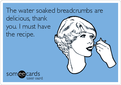 The water soaked breadcrumbs are
delicious, thank
you. I must have
the recipe.