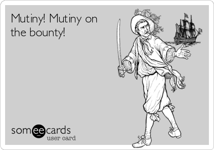 Mutiny! Mutiny on
the bounty!