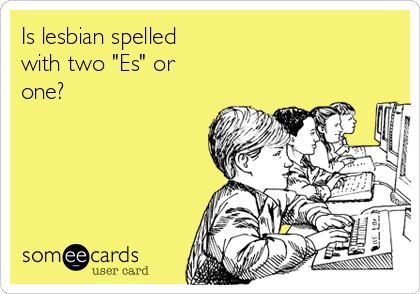 Is lesbian spelled
with two "Es" or
one?