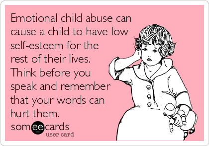 Emotional child abuse can
cause a child to have low
self-esteem for the
rest of their lives.
Think before you
speak and remember
that your words can
hurt them.