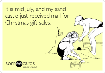 It is mid July, and my sand
castle just received mail for
Christmas gift sales.