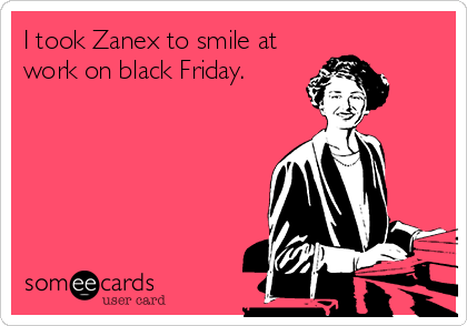 I took Zanex to smile at
work on black Friday.