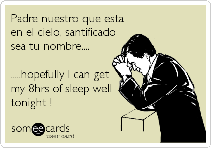 Padre nuestro que esta en el cielo, santificado sea tu nombre....  .....hopefully I can get my 8hrs of sleep well tonight ! | Cry For Help  Ecard