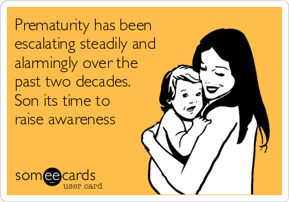 Prematurity has been
escalating steadily and
alarmingly over the
past two decades.
Son its time to
raise awareness