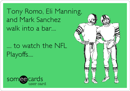 Tony Romo, Eli Manning,
and Mark Sanchez
walk into a bar.... 

.... to watch the NFL
Playoffs....