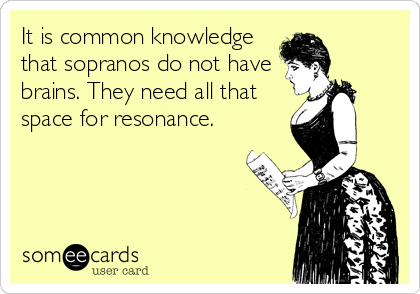 It is common knowledge
that sopranos do not have
brains. They need all that
space for resonance.