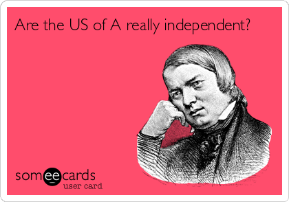 Are the US of A really independent?