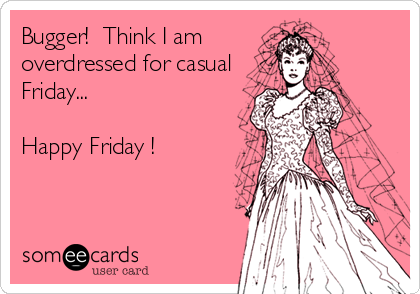 Bugger!  Think I am
overdressed for casual
Friday...

Happy Friday !