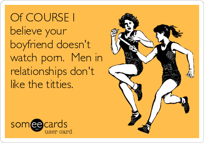 Dont Like - Of COURSE I believe your boyfriend doesn't watch porn. Men in relationships don't  like the titties. | Encouragement Ecard