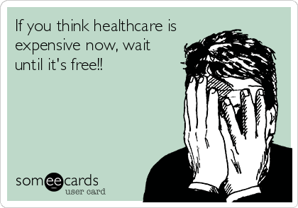 If you think healthcare is
expensive now, wait
until it's free!!