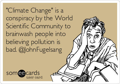 "Climate Change" is a
conspiracy by the World
Scientific Community to
brainwash people into
believing pollution is
bad. @JohnFugelsang