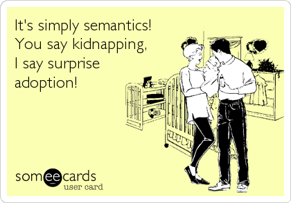 It's simply semantics!  
You say kidnapping, 
I say surprise 
adoption!