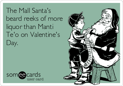 The Mall Santa's
beard reeks of more
liquor than Manti
Te'o on Valentine's
Day.