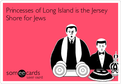 Princesses of Long Island is the Jersey
Shore for Jews